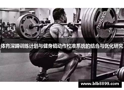 体育深蹲训练计划与健身镜动作校准系统的结合与优化研究